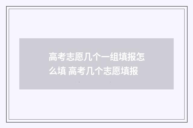 高考志愿几个一组填报怎么填 高考几个志愿填报