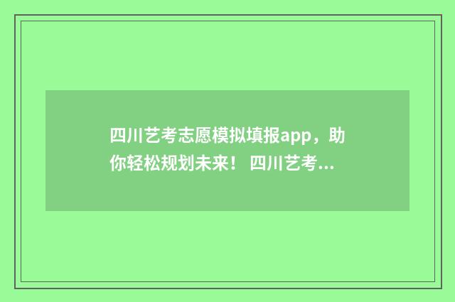 四川艺考志愿模拟填报app，助你轻松规划未来！ 四川艺考志愿填报