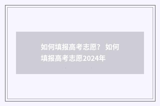 如何填报高考志愿? 如何填报高考志愿2024年