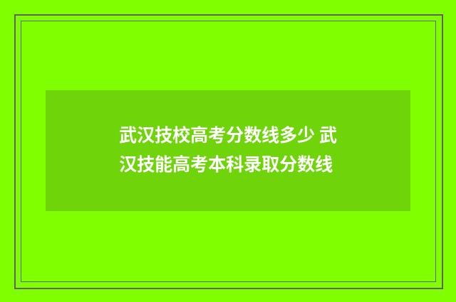 武汉技校高考分数线多少 武汉技能高考本科录取分数线