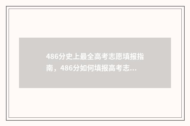 486分史上最全高考志愿填报指南,486分如何填报高考志愿? 高分成绩