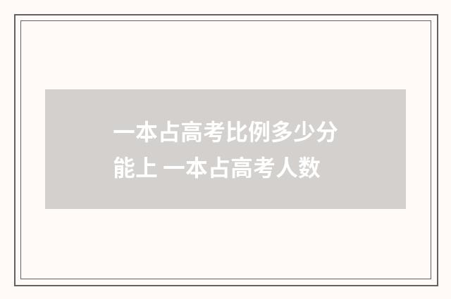 一本占高考比例多少分能上 一本占高考人数