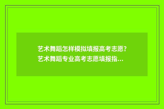 艺术舞蹈怎样模拟填报高考志愿？艺术舞蹈专业高考志愿填报指南 艺术舞蹈怎样模仿视频