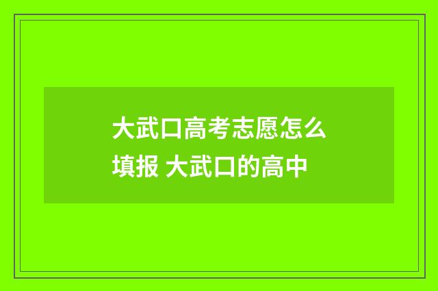 大武口高考志愿怎么填报 大武口的高中