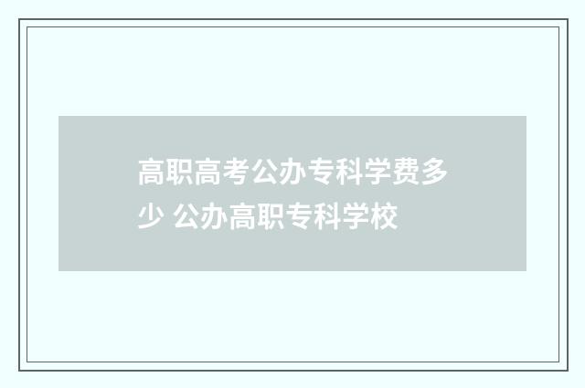 高职高考公办专科学费多少 公办高职专科学校
