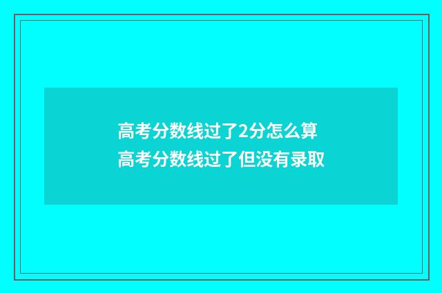 高考分数线过了2分怎么算 高考分数线过了但没有录取