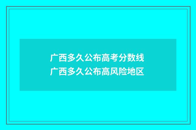广西多久公布高考分数线 广西多久公布高风险地区