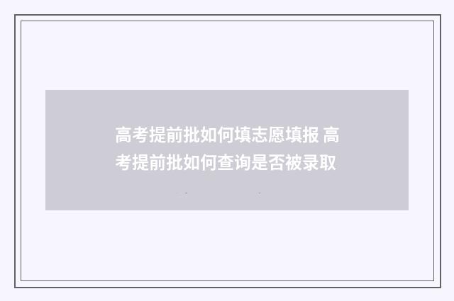 高考提前批如何填志愿填报 高考提前批如何查询是否被录取