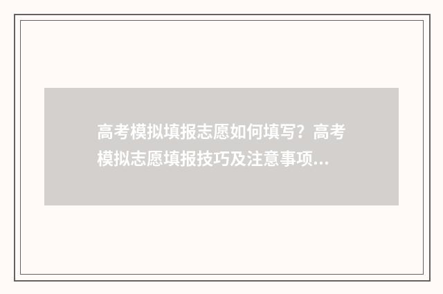 高考模拟填报志愿如何填写？高考模拟志愿填报技巧及注意事项 高考模拟填报志愿