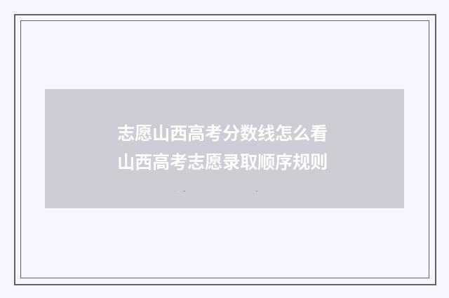 志愿山西高考分数线怎么看 山西高考志愿录取顺序规则