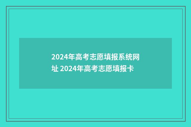 2024年高考志愿填报系统网址 2024年高考志愿填报卡