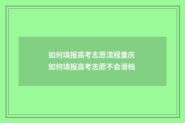 如何填报高考志愿流程重庆 如何填报高考志愿不会滑档