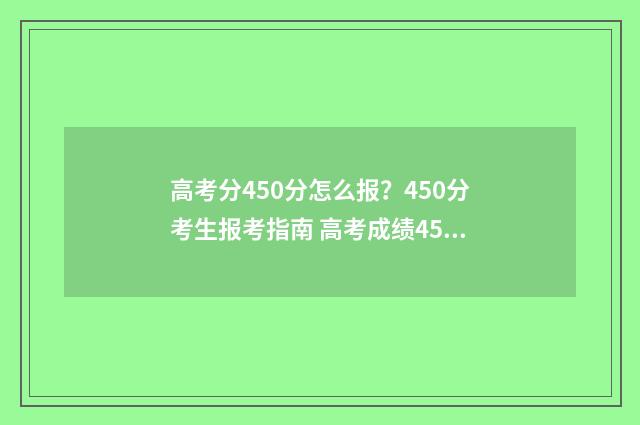 高考分450分怎么报？450分考生报考指南 高考成绩450分怎么样