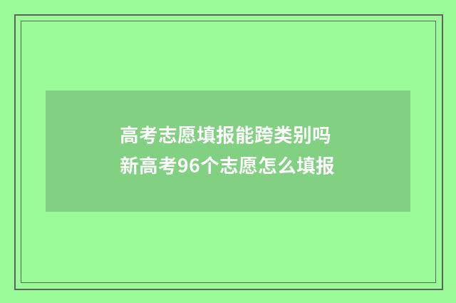高考志愿填报能跨类别吗 新高考96个志愿怎么填报