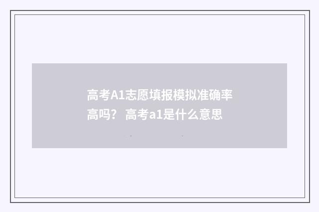 高考A1志愿填报模拟准确率高吗? 高考a1是什么意思