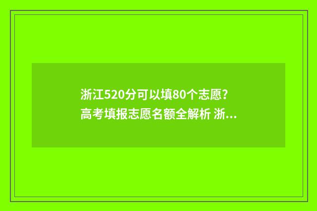 浙江520分可以填80个志愿？高考填报志愿名额全解析 浙江省高考成绩520分能上哪些大学