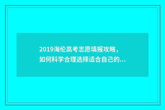 2019海伦高考志愿填报攻略,如何科学合理选择适合自己的专业? 2021海伦高考成绩单