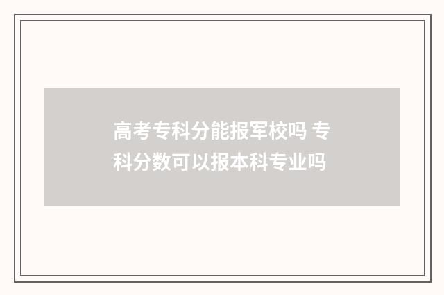 高考专科分能报军校吗 专科分数可以报本科专业吗