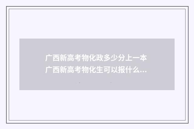 广西新高考物化政多少分上一本 广西新高考物化生可以报什么专业