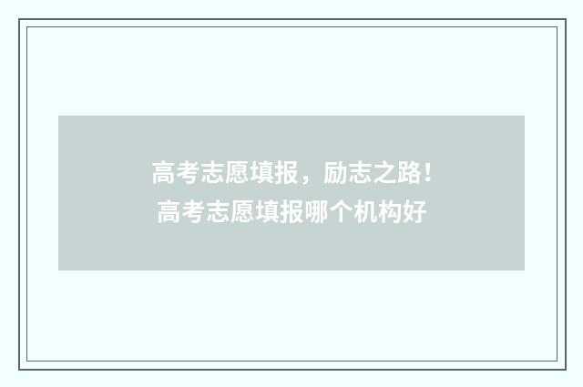 高考志愿填报，励志之路！ 高考志愿填报哪个机构好