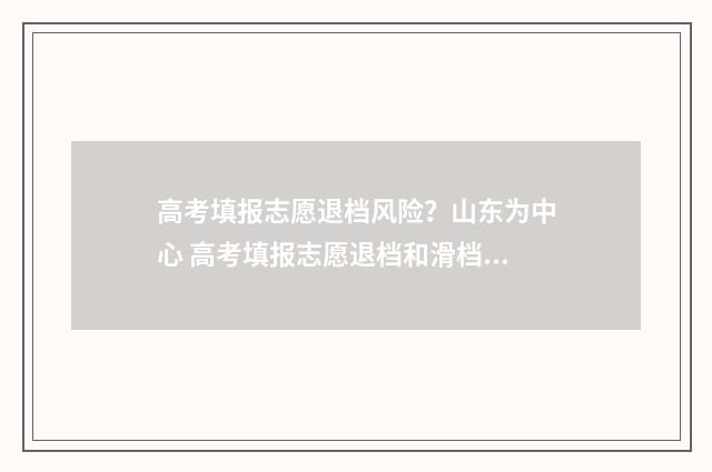 高考填报志愿退档风险？山东为中心 高考填报志愿退档和滑档是什么意思