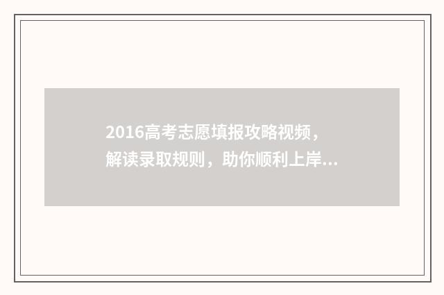 2016高考志愿填报攻略视频，解读录取规则，助你顺利上岸！ 2016年高考志愿表