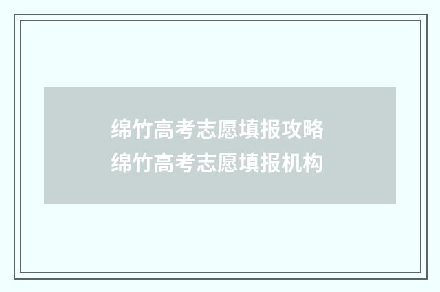 绵竹高考志愿填报攻略 绵竹高考志愿填报机构