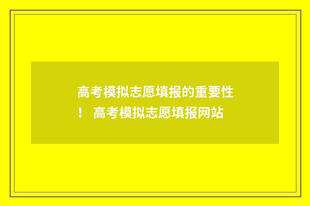 高考模拟志愿填报的重要性！ 高考模拟志愿填报网站
