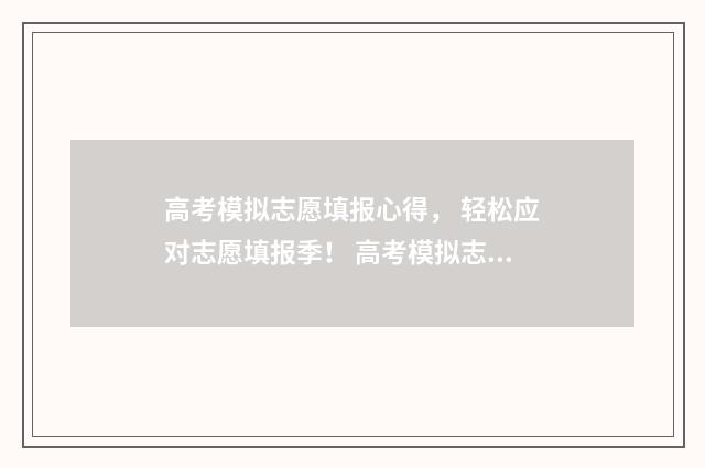 高考模拟志愿填报心得， 轻松应对志愿填报季！ 高考模拟志愿填报入口