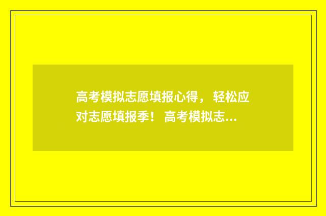 高考模拟志愿填报心得， 轻松应对志愿填报季！ 高考模拟志愿填报入口