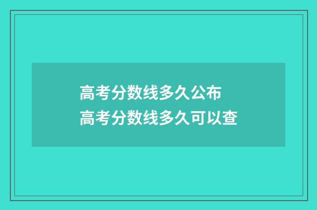 高考分数线多久公布 高考分数线多久可以查