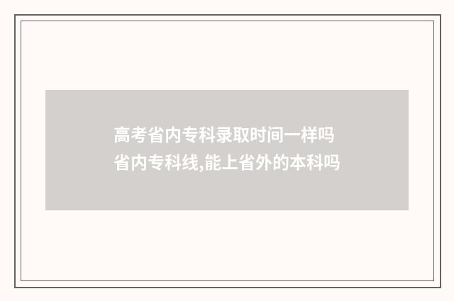 高考省内专科录取时间一样吗 省内专科线,能上省外的本科吗