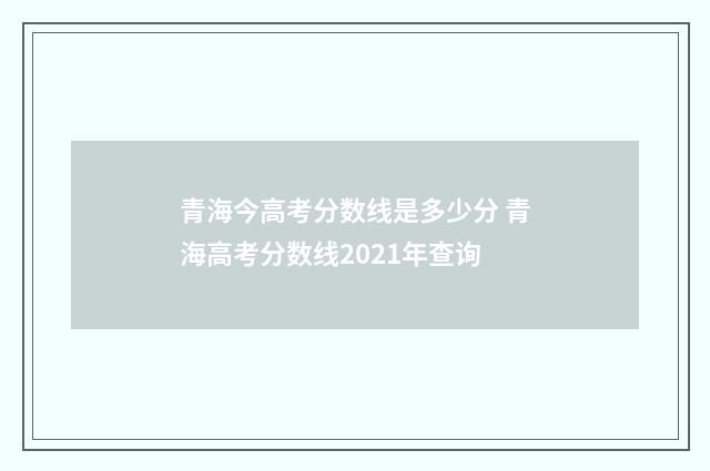 青海今高考分数线是多少分 青海高考分数线2021年查询