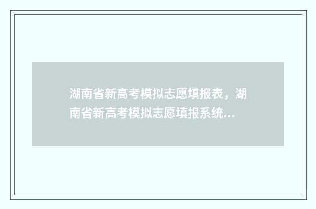 湖南省新高考模拟志愿填报表，湖南省新高考模拟志愿填报系统入口 湖南新高考模考