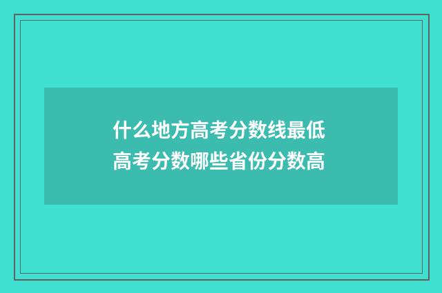 什么地方高考分数线最低 高考分数哪些省份分数高