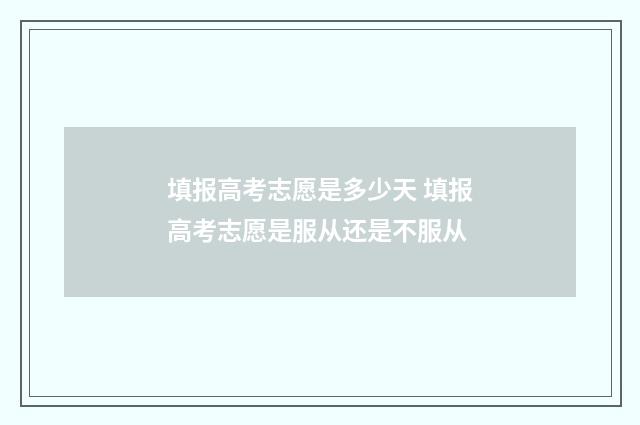 填报高考志愿是多少天 填报高考志愿是服从还是不服从