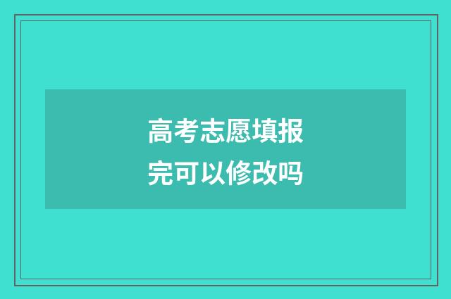 高考志愿填报完可以修改吗