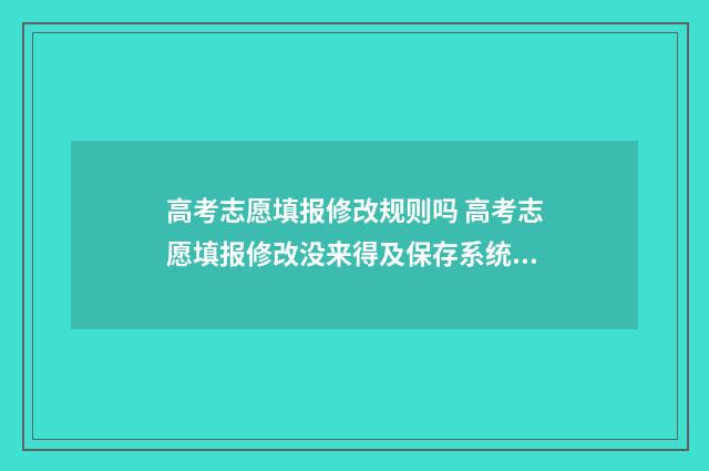 高考志愿填报修改规则吗 高考志愿填报修改没来得及保存系统就关闭了怎么办