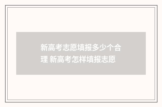 新高考志愿填报多少个合理 新高考怎样填报志愿