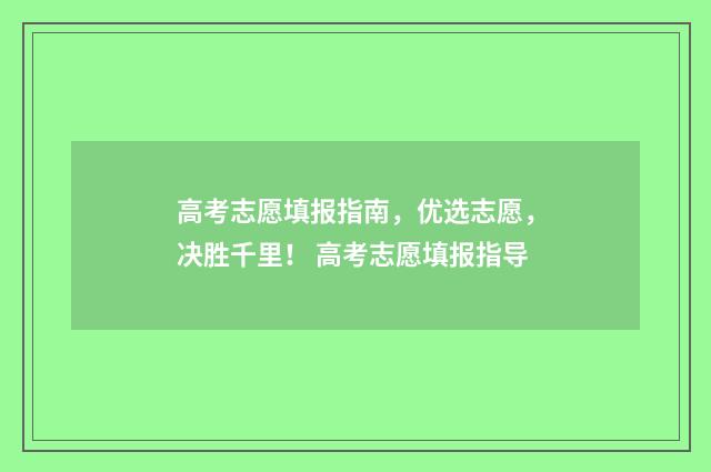 高考志愿填报指南，优选志愿，决胜千里！ 高考志愿填报指导