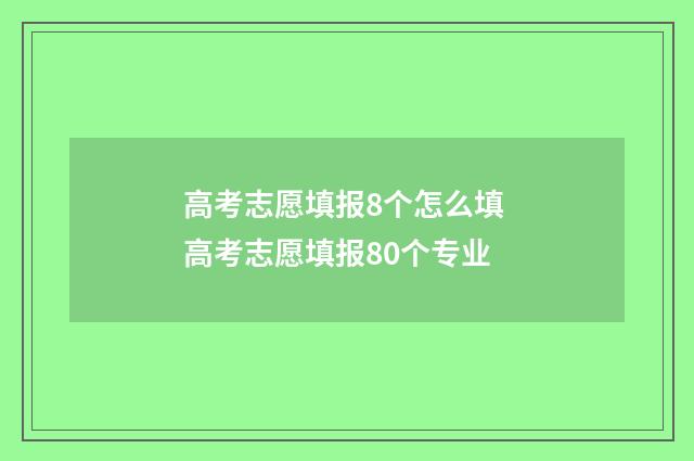 高考志愿填报8个怎么填 高考志愿填报80个专业