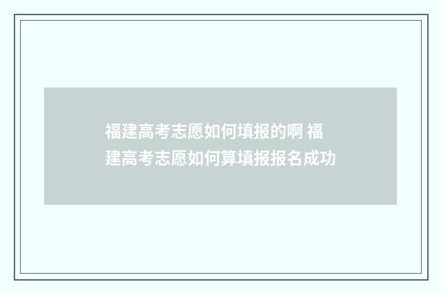 福建高考志愿如何填报的啊 福建高考志愿如何算填报报名成功