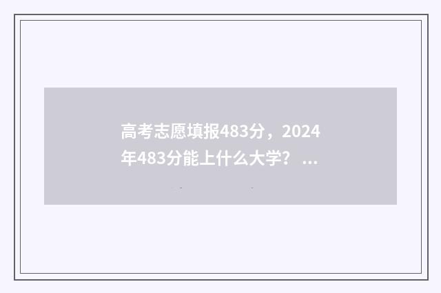 高考志愿填报483分，2024年483分能上什么大学？ 高考志愿填报48小时后无法查看