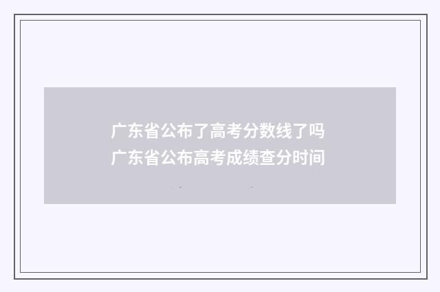 广东省公布了高考分数线了吗 广东省公布高考成绩查分时间