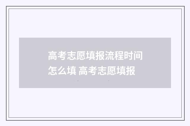 高考志愿填报流程时间怎么填 高考志愿填报