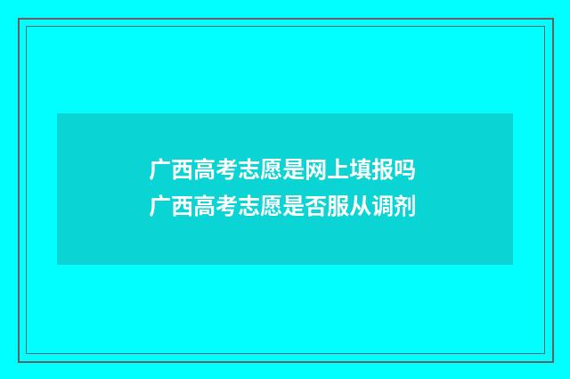广西高考志愿是网上填报吗 广西高考志愿是否服从调剂