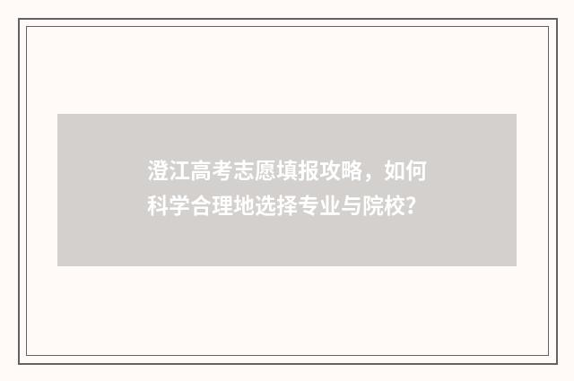 澄江高考志愿填报攻略，如何科学合理地选择专业与院校？