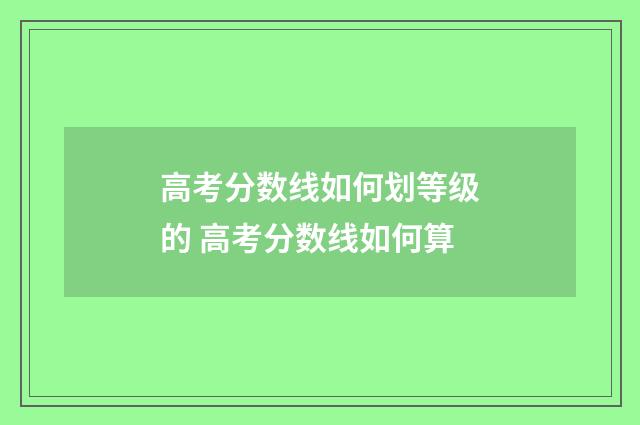高考分数线如何划等级的 高考分数线如何算