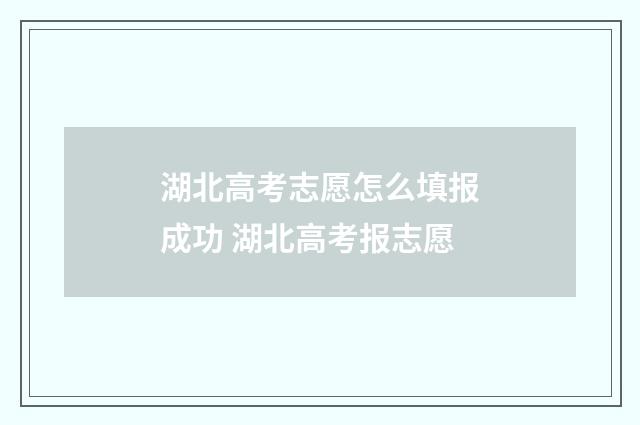 湖北高考志愿怎么填报成功 湖北高考报志愿