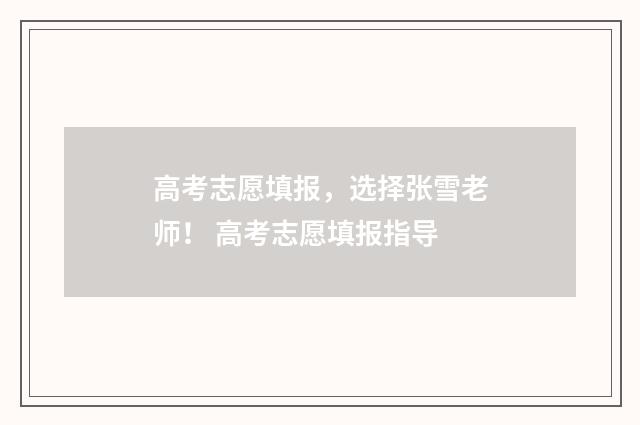 高考志愿填报,选择张雪老师! 高考志愿填报指导